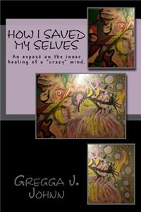 How I Saved Myselves: An Expose on the Inner Healing of a Crazy Mind.: An Expose on the Inner Healing of a Crazy Mind.