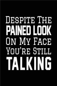Despite The Pained Look On My Face You're Still Talking