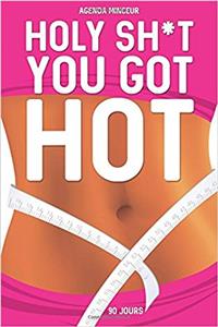 Holy Sh*t You Got Hot Agenda Minceur: 90 Jours Journal Alimentaire Et D’activité Sportive