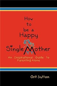 How to Be a Happy Single Mother