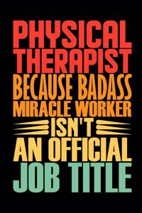 Physical Therapist Because Badass Miracle Worker Isn't An Official Job Title: Students Coworker Staff Office Funny Gag Colleague Notebook Wide Ruled Lined Journal 6x9 Inch ( Legal ruled ) TEAM Family Gift Idea Mom Dad or Kids 