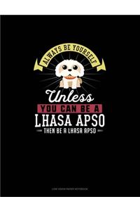 Always Be Yourself Unless You Can Be A Lhasa Apso Then Be A Lhasa Apso