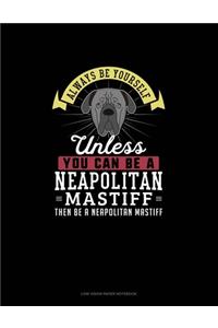 Always Be Yourself Unless You Can Be A Neapolitan Mastiff Then Be A Neapolitan Mastiff