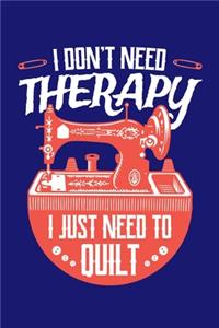 I Don't Need Therapy I Just Need to Quilt