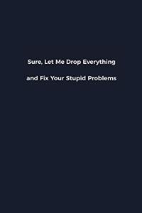 Sure, Let Me Drop Everything and Fix Your Stupid Problems