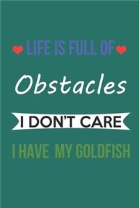 Life Is Full of Obstacles Idon't Care I Have My Goldfish
