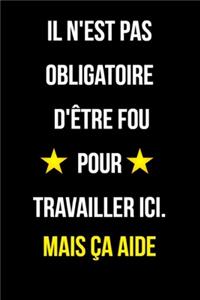 il n'est pas obligatoire d'être fou pour travailler ici mais ça aide