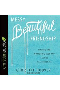 Messy Beautiful Friendship: Finding and Nurturing Deep and Lasting Relationships