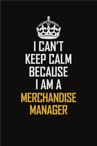 I Can't Keep Calm Because I Am A Merchandise Manager