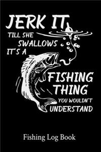 Jerk It Till She Swallows It's A Fishing Thing You Wouldn't Understand Fishing Log Book