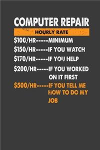 Computer Repair Hourly Rate $ 100/HR..Minimum $150/HR ..If You Watch $170/HR..If You Help $200/HR..If You Worked On It First
