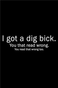 I got a dig bick. You that read wrong. You read that wrong too.