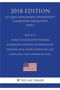 2013-12-31 Energy Conservation Program - Alternative Efficiency Determination Methods, Basic Model Definition, and Compliance for Commercial HVAC (US Energy Efficiency and Renewable Energy Office Regulation) (EERE) (2018 Edition)