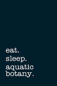 Eat. Sleep. Aquatic Botany. - Lined Notebook