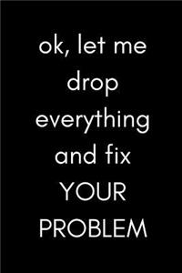 Ok, Let Me Drop Everything and Fix Your Problem