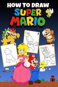 How to Draw Super Mario: Learn to Draw Your Favorite Super Mario, Easy Step-By-Step Drawings, Super Mario Coloring Book for Kids and Anyone Who Loves Super Mario