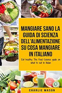 Mangiare Sano La guida di Scienza dell'Alimentazione su cosa mangiare In italiano/ Eat healthy The Food Science guide on what to eat In Italian