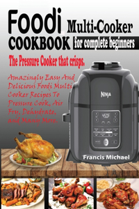 Foodi Multi-Cooker Cookbook for Complete Beginners: Amazingly Easy & Delicious Foodi Multi-Cooker Recipes to Pressure Cook, Air Fry, Dehydrate and Many More (THE PRESSURE COOKER THAT CRISPS)