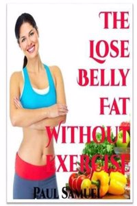 The Lose Belly Fat without Exercise - Lose Belly Fat Diet and Lose Belly Fat in 2 Weeks