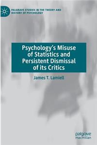 Psychology’s Misuse of Statistics and Persistent Dismissal of its Critics