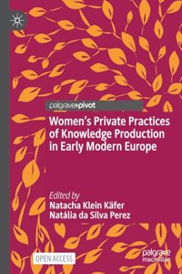 Women's Private Practices of Knowledge Production in Early Modern Europe