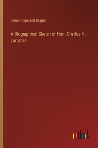 Biographical Sketch of Hon. Charles H. Larrabee