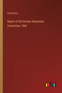 Report of the Smoke Abatement Committee, 1882