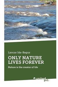 Only Nature Lives Forever