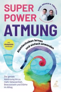SUPERPOWER ATMUNG: Atemtechniken lernen und einfach anwenden - Die geniale Abkurzung hin zu mehr Gelassenheit, Bewusstsein und Starke im Alltag - inkl. Pranayama Atemubungen (German Edition)