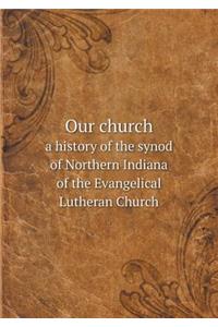 Our Church a History of the Synod of Northern Indiana of the Evangelical Lutheran Church