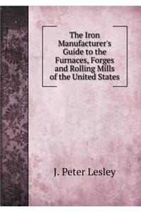 The Iron Manufacturer's Guide to the Furnaces, Forges and Rolling Mills of the United States