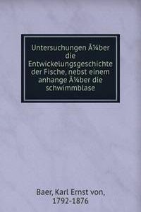 Untersuchungen aber die Entwickelungsgeschichte der Fische, nebst einem anhange aber die schwimmblase