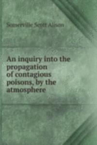 inquiry into the propagation of contagious poisons, by the atmosphere