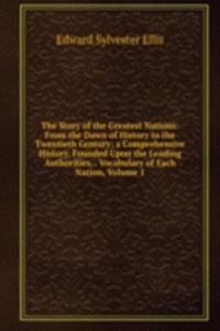 Story of the Greatest Nations: From the Dawn of History to the Twentieth Century; a Comprehensive History, Founded Upon the Leading Authorities, . Vocabulary of Each Nation, Volume 1