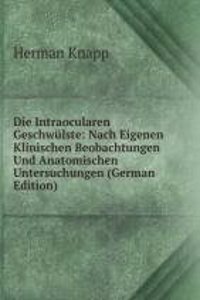 Die Intraocularen Geschwulste: Nach Eigenen Klinischen Beobachtungen Und Anatomischen Untersuchungen (German Edition)