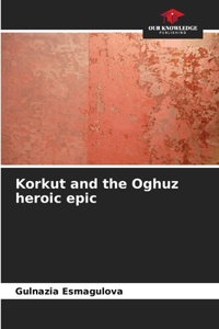 Korkut and the Oghuz heroic epic