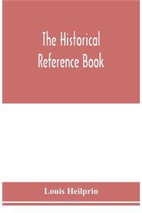 historical reference book; comprising a chronological table of universal history; a chronological dictionary of universal history; a biographical dictionary with geographical notes; for the use of students, teachers and readers