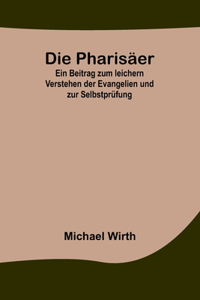 Die Pharisäer; Ein Beitrag zum leichern Verstehen der Evangelien und zur Selbstprüfung