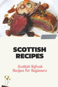 Scottish Recipes: Scottish Refresh Recipes For Beginners: Scottish Recipes Meal Plan