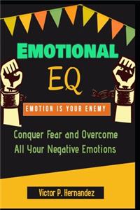 Emotional EQ - Emotion is Your Enemy - Conquer Fear and Overcome All Your Negative Emotions