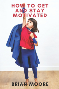 How to Get and Stay Motivated