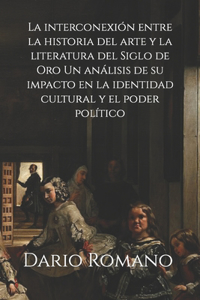 interconexión entre la historia del arte y la literatura del Siglo de Oro: Un análisis de su impacto en la identidad cultural y el poder político