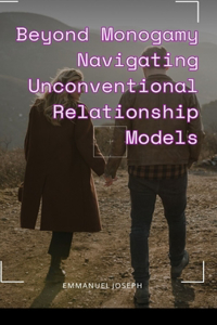 Beyond Monogamy Navigating Unconventional Relationship Models