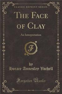 The Face of Clay: An Interpretation (Classic Reprint)