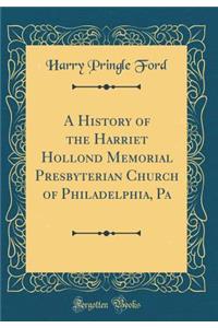 A History of the Harriet Hollond Memorial Presbyterian Church of Philadelphia, Pa (Classic Reprint)