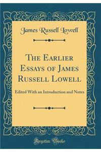 The Earlier Essays of James Russell Lowell: Edited With an Introduction and Notes (Classic Reprint)