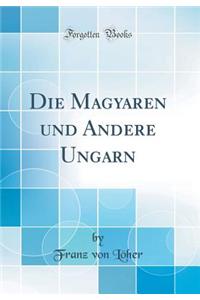 Die Magyaren Und Andere Ungarn (Classic Reprint)