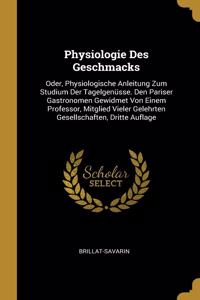 Physiologie Des Geschmacks: Oder, Physiologische Anleitung Zum Studium Der Tagelgenüsse. Den Pariser Gastronomen Gewidmet Von Einem Professor, Mitglied Vieler Gelehrten Gesells