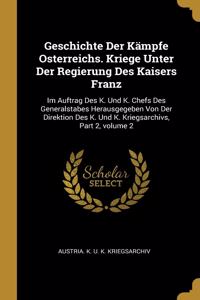 Geschichte Der Kämpfe Osterreichs. Kriege Unter Der Regierung Des Kaisers Franz