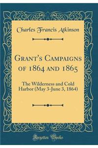 Grant's Campaigns of 1864 and 1865: The Wilderness and Cold Harbor (May 3-June 3, 1864) (Classic Reprint)